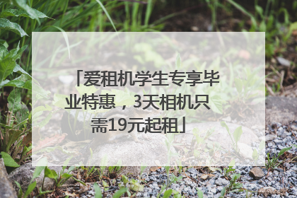 爱租机学生专享毕业特惠，3天相机只需19元起租