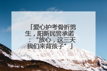 爱心护考骨折男生，阳新民警承诺：“放心，这三天我们来背孩子”