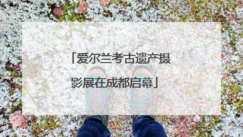 爱尔兰考古遗产摄影展在成都启幕