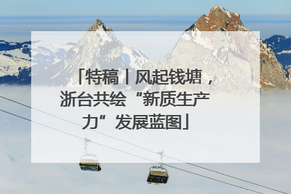 特稿丨风起钱塘，浙台共绘“新质生产力”发展蓝图