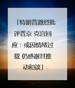 特朗普激烈批评普京 克宫回应：或因情绪过载 仍感谢其推动和谈