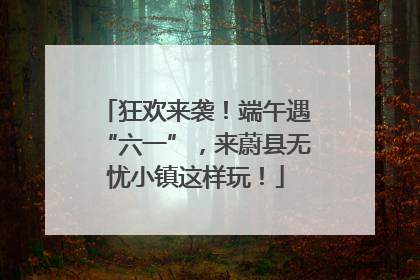 狂欢来袭！端午遇“六一”，来蔚县无忧小镇这样玩！