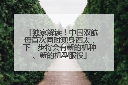 独家解读！中国双航母首次同时现身西太，下一步将会有新的机种、新的机型服役