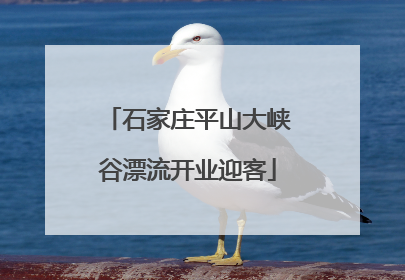 石家庄平山大峡谷漂流开业迎客
