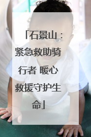 石景山：紧急救助骑行者 暖心救援守护生命