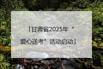 甘肃省2025年“爱心送考”活动启动