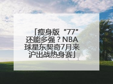 瘦身版“77”还能多强？NBA球星东契奇7月来沪出战热身赛