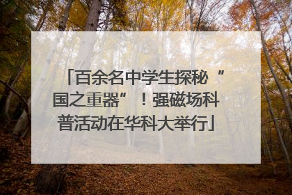百余名中学生探秘“国之重器”！强磁场科普活动在华科大举行