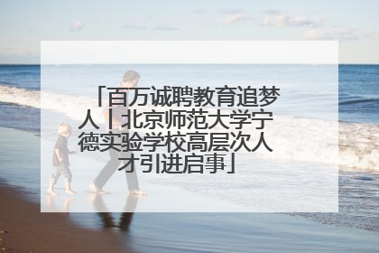 百万诚聘教育追梦人丨北京师范大学宁德实验学校高层次人才引进启事