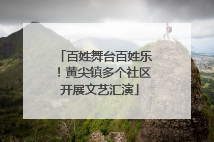 百姓舞台百姓乐！黄尖镇多个社区开展文艺汇演