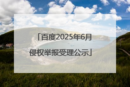 百度2025年6月侵权举报受理公示