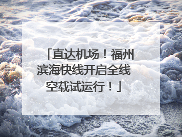 直达机场!福州滨海快线开启全线空载试运行!