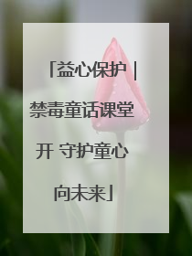 益心保护｜禁毒童话课堂开 守护童心向未来