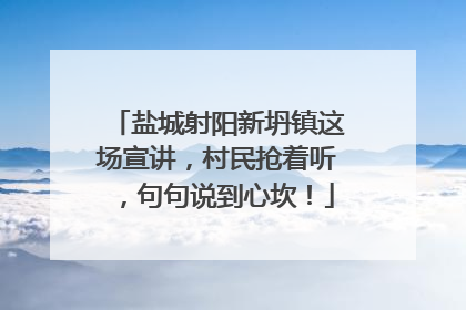 盐城射阳新坍镇这场宣讲，村民抢着听，句句说到心坎！