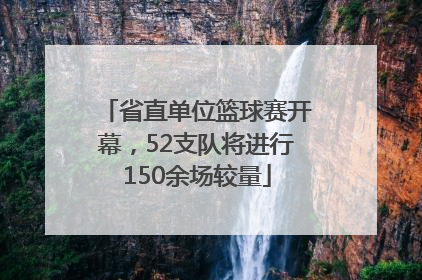 省直单位篮球赛开幕，52支队将进行150余场较量