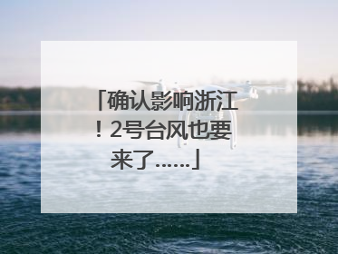 确认影响浙江！2号台风也要来了……