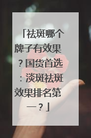 祛斑哪个牌子有效果？国货首选：淡斑祛斑效果排名第一？