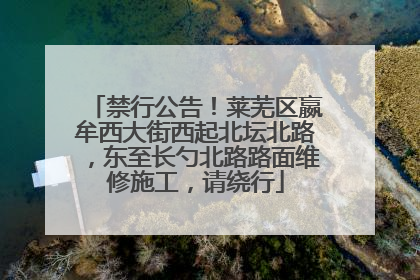 禁行公告！莱芜区嬴牟西大街西起北坛北路，东至长勺北路路面维修施工，请绕行