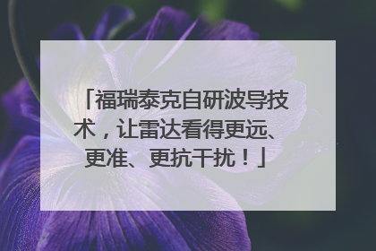 福瑞泰克自研波导技术，让雷达看得更远、更准、更抗干扰！