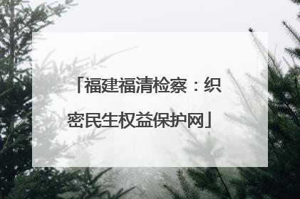 福建福清检察：织密民生权益保护网