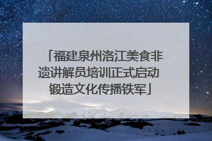 福建泉州洛江美食非遗讲解员培训正式启动 锻造文化传播铁军