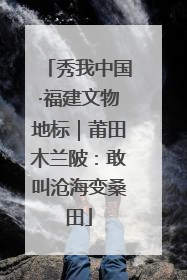 秀我中国·福建文物地标｜莆田木兰陂：敢叫沧海变桑田