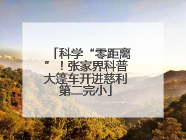 科学“零距离”！张家界科普大篷车开进慈利第二完小