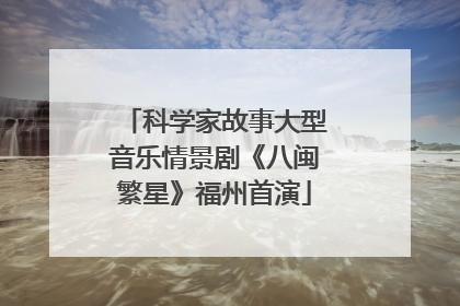 科学家故事大型音乐情景剧《八闽繁星》福州首演