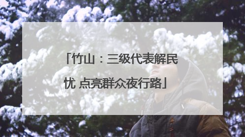 竹山：三级代表解民忧 点亮群众夜行路