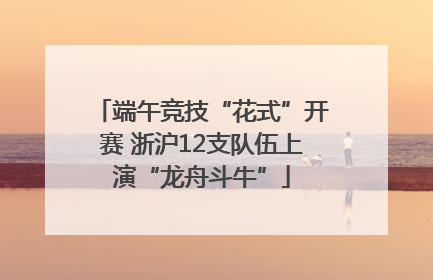 端午竞技“花式”开赛 浙沪12支队伍上演“龙舟斗牛”