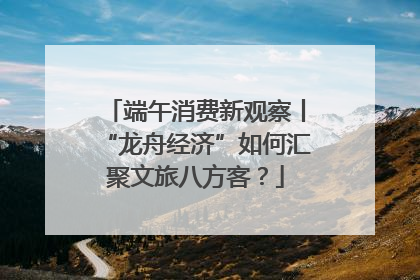 端午消费新观察丨“龙舟经济”如何汇聚文旅八方客？