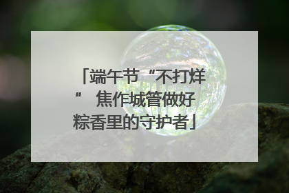 端午节“不打烊” 焦作城管做好粽香里的守护者