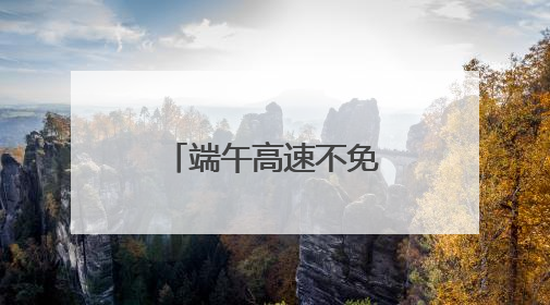 端午高速不免费 四川这些地方容易堵车