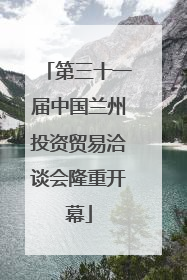 第三十一届中国兰州投资贸易洽谈会隆重开幕