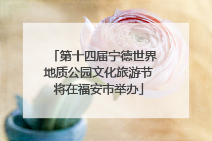第十四届宁德世界地质公园文化旅游节将在福安市举办