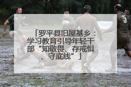 罗平县旧屋基乡：学习教育引导年轻干部“知敬畏、存戒惧、守底线”