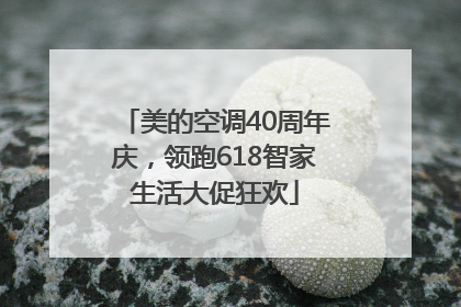 美的空调40周年庆，领跑618智家生活大促狂欢