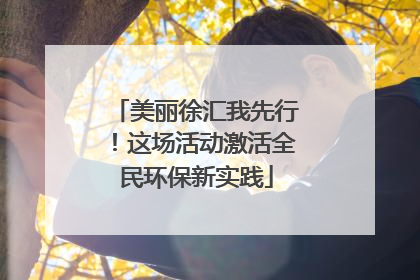 美丽徐汇我先行！这场活动激活全民环保新实践