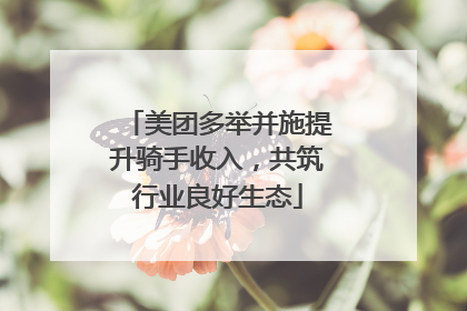 美团多举并施提升骑手收入，共筑行业良好生态