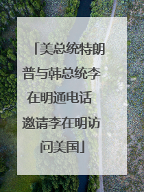 美总统特朗普与韩总统李在明通电话 邀请李在明访问美国