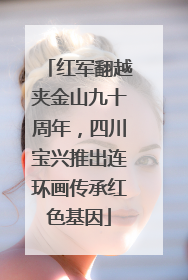 红军翻越夹金山九十周年，四川宝兴推出连环画传承红色基因