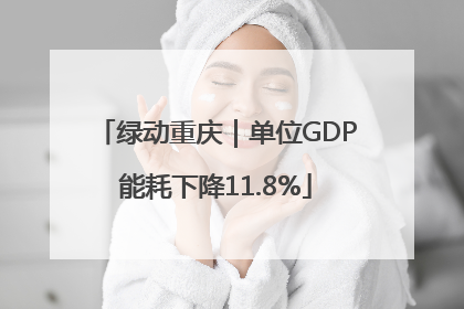 绿动重庆｜单位GDP能耗下降11.8%