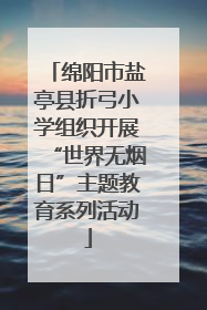 绵阳市盐亭县折弓小学组织开展“世界无烟日”主题教育系列活动