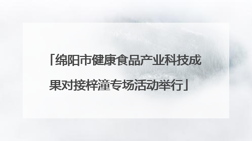 绵阳市健康食品产业科技成果对接梓潼专场活动举行