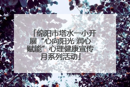 绵阳市塔水一小开展“心向阳光 润心赋能”心理健康宣传月系列活动