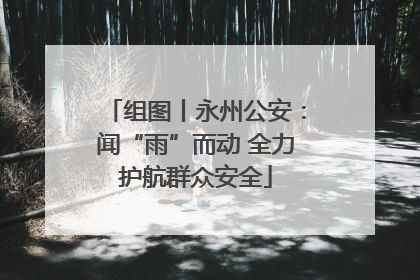 组图丨永州公安：闻“雨”而动 全力护航群众安全
