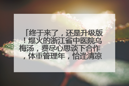终于来了，还是升级版！爆火的浙江省中医院乌梅汤，费尽心思谈下合作，体重管理年，恰逢清凉解暑时，冲！