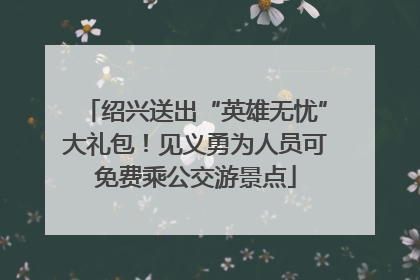 绍兴送出“英雄无忧”大礼包！见义勇为人员可免费乘公交游景点
