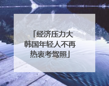 经济压力大 韩国年轻人不再热衷考驾照