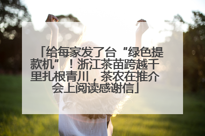 给每家发了台“绿色提款机”！浙江茶苗跨越千里扎根青川，茶农在推介会上阅读感谢信
